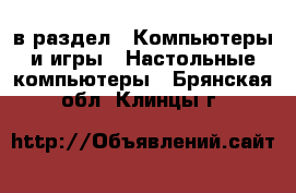  в раздел : Компьютеры и игры » Настольные компьютеры . Брянская обл.,Клинцы г.